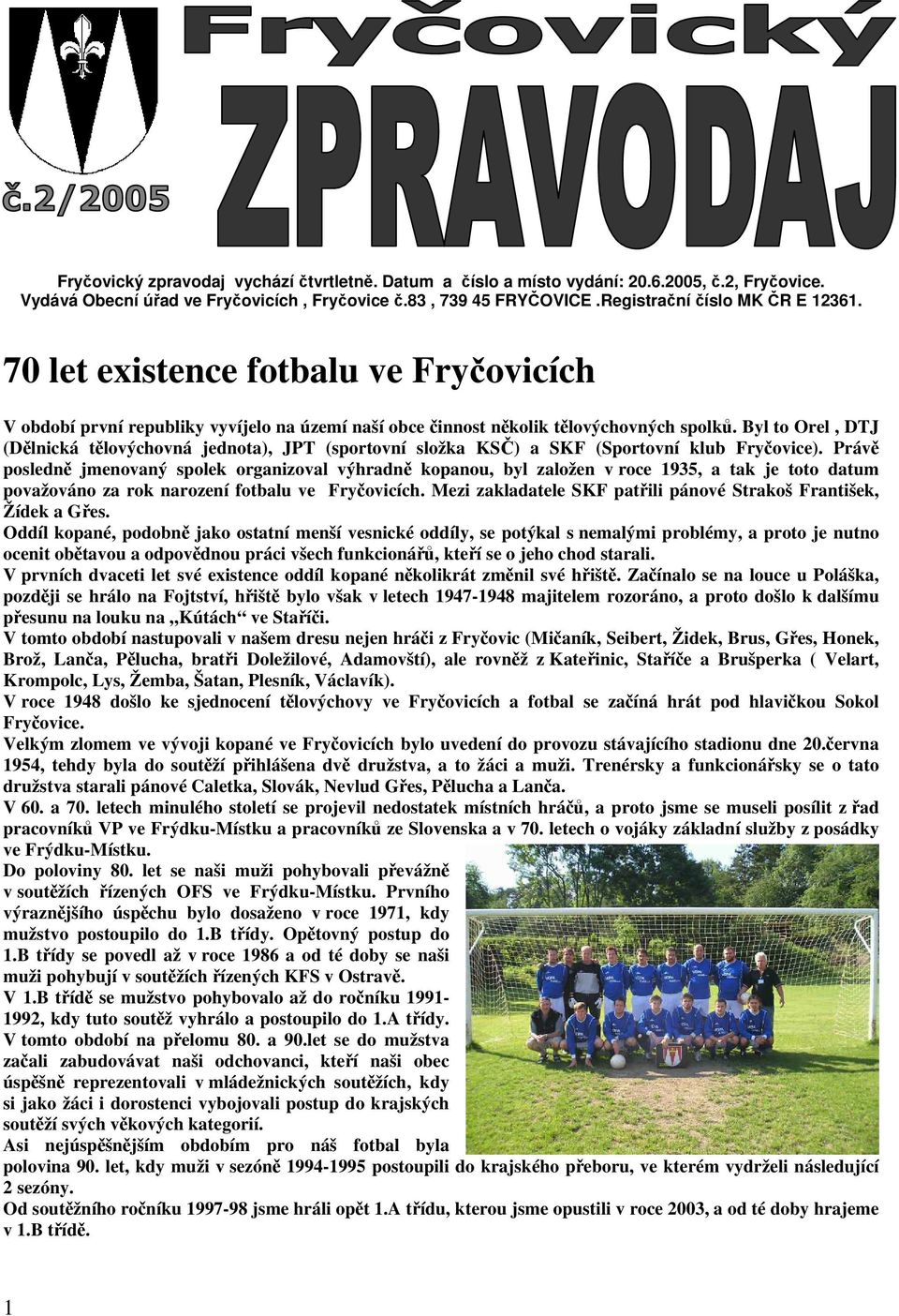 Byl to Orel, DTJ (Dělnická tělovýchovná jednota), JPT (sportovní složka KSČ) a SKF (Sportovní klub Fryčovice).