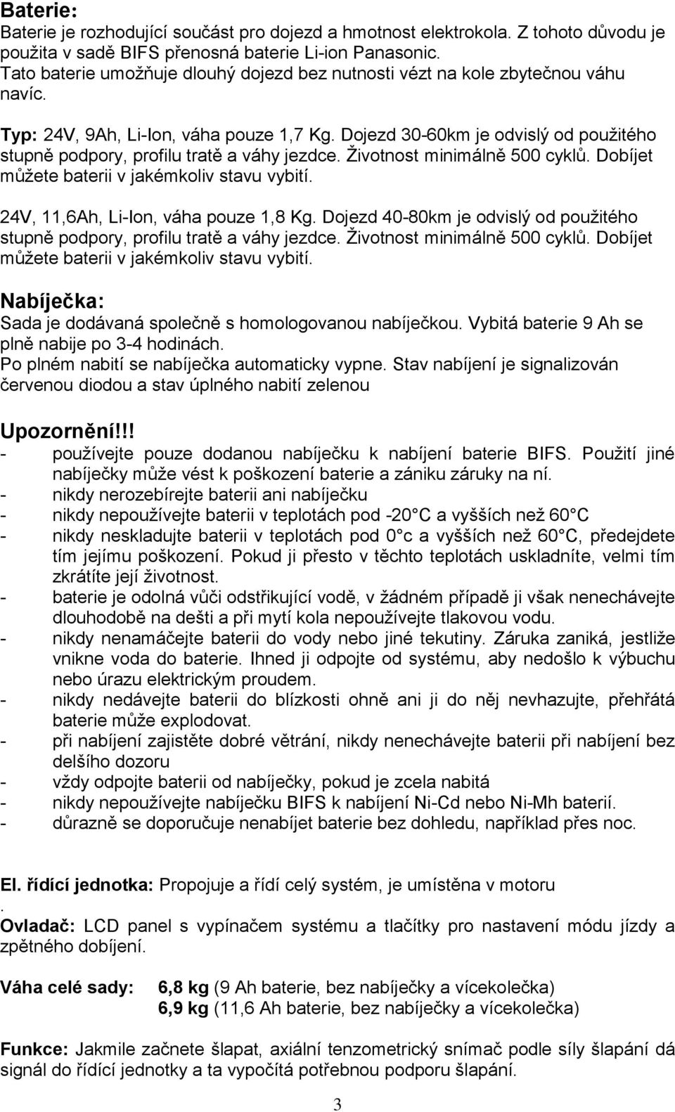 Dojezd 30-60km je odvislý od použitého stupně podpory, profilu tratě a váhy jezdce. Životnost minimálně 500 cyklů. Dobíjet můžete baterii v jakémkoliv stavu vybití.