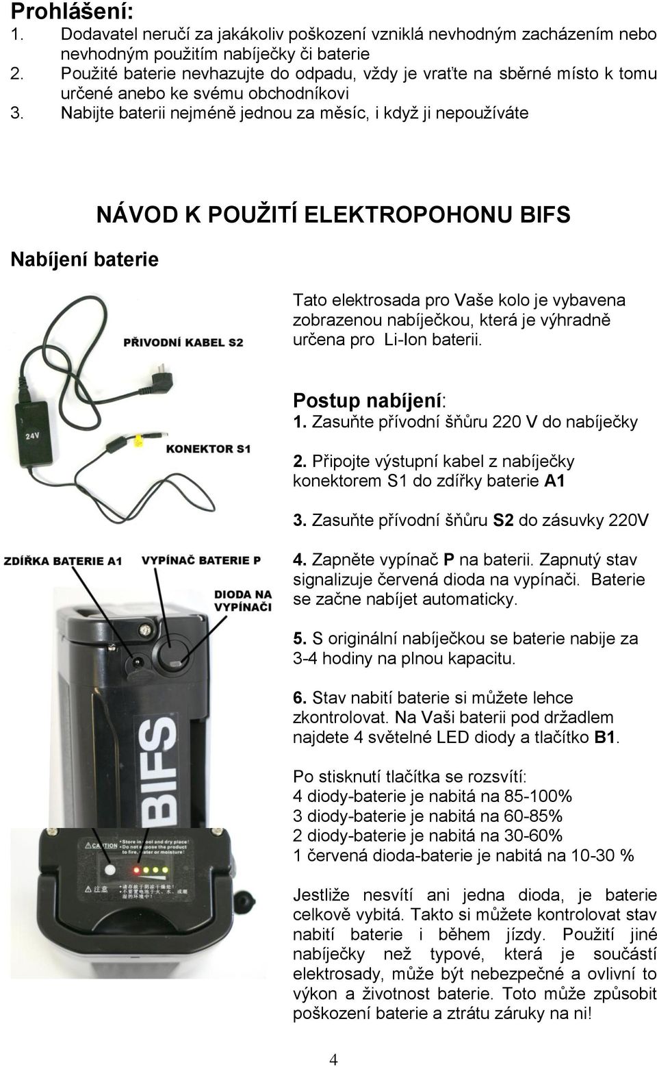 Nabijte baterii nejméně jednou za měsíc, i když ji nepoužíváte Nabíjení baterie NÁVOD K POUŽITÍ ELEKTROPOHONU BIFS Tato elektrosada pro Vaše kolo je vybavena zobrazenou nabíječkou, která je výhradně