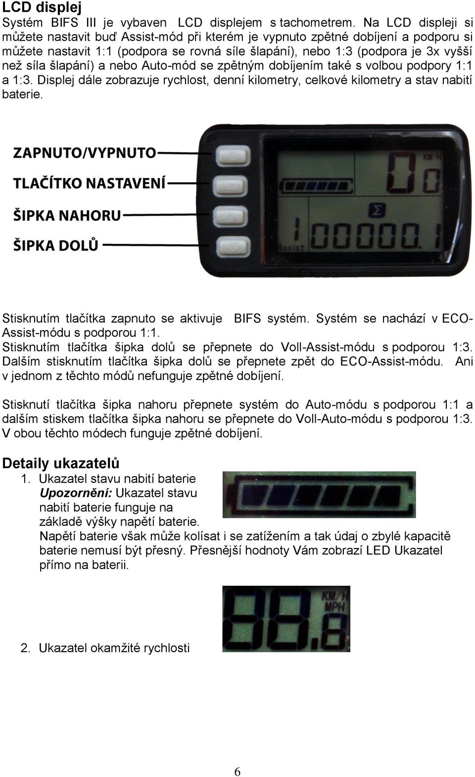 šlapání) a nebo Auto-mód se zpětným dobíjením také s volbou podpory 1:1 a 1:3. Displej dále zobrazuje rychlost, denní kilometry, celkové kilometry a stav nabití baterie.