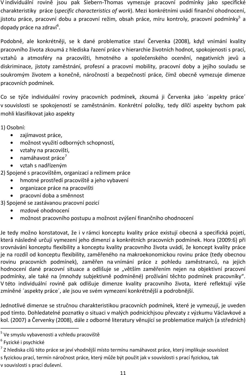 Podobně, ale konkrétněji, se k dané problematice staví Červenka (2008), když vnímání kvality pracovního života zkoumá z hlediska řazení práce v hierarchie životních hodnot, spokojenosti s prací,