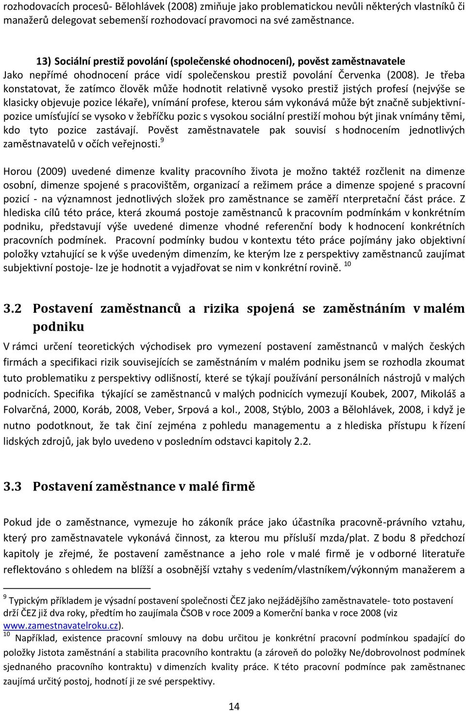 Je třeba konstatovat, že zatímco člověk může hodnotit relativně vysoko prestiž jistých profesí (nejvýše se klasicky objevuje pozice lékaře), vnímání profese, kterou sám vykonává může být značně