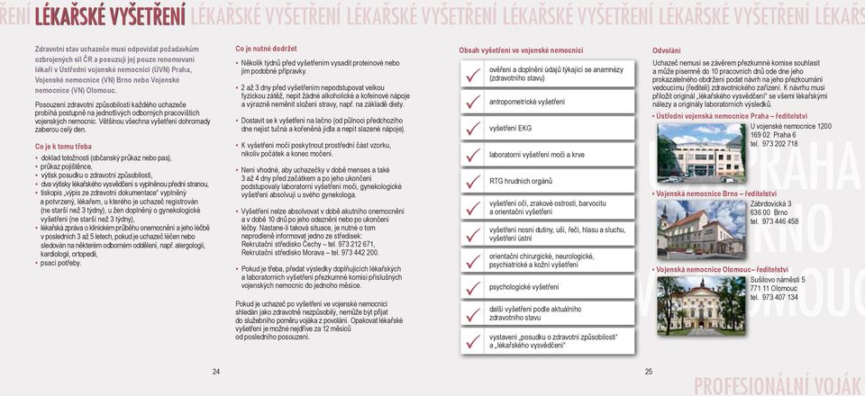 Posouzení zdravotní způsobilosti každého uchazeče probíhá postupně na jednotlivých odborných pracovištích vojenských nemocnic. Většinou všechna vyšetření dohromady zaberou celý den.