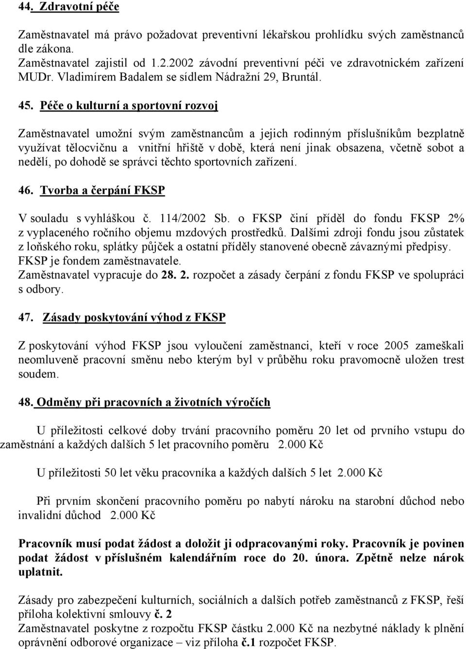 Péče o kulturní a sportovní rozvoj Zaměstnavatel umožní svým zaměstnancům a jejich rodinným příslušníkům bezplatně využívat tělocvičnu a vnitřní hřiště v době, která není jinak obsazena, včetně sobot