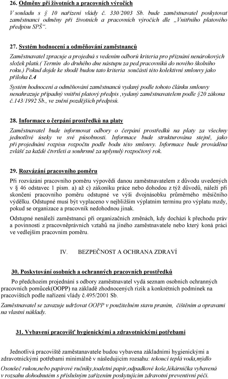 Systém hodnocení a odměňování zaměstnanců Zaměstnavatel zpracuje a projedná s vedením odborů kriteria pro přiznání nenárokových složek platů.( Termín do druhého dne nástupu za ped.