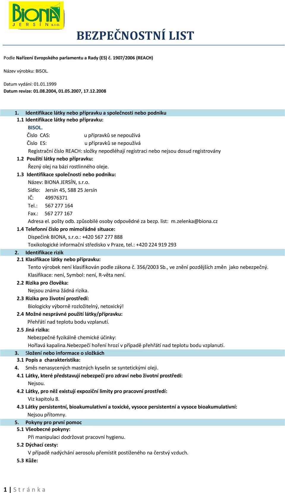 2 Použití látky nebo přípravku: Řezný olej na bázi rostlinného oleje. 1.3 Identifikace společnosti nebo podniku: Název: BIONA JERSÍN, s.r.o. Sídlo: Jersín 45, 588 25 Jersín IČ: 49976371 Tel.