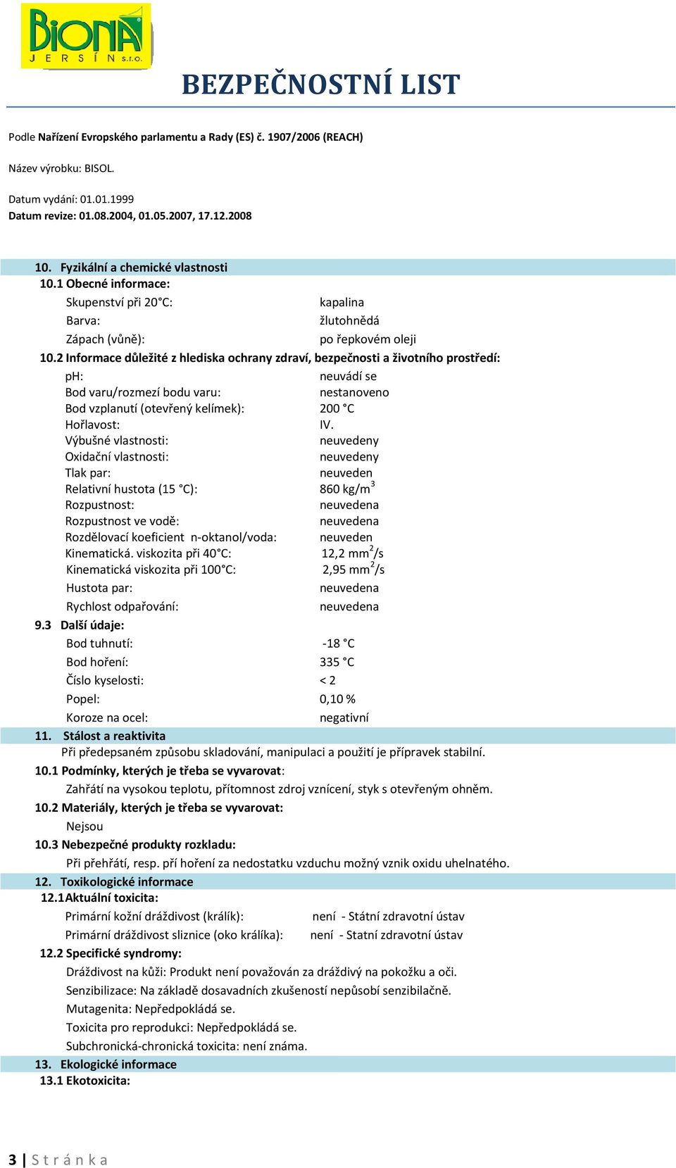 Výbušné vlastnosti: neuvedeny Oxidační vlastnosti: neuvedeny Tlak par: neuveden Relativní hustota (15 C): 860 kg/m 3 Rozpustnost: Rozpustnost ve vodě: Rozdělovací koeficient n-oktanol/voda: neuveden