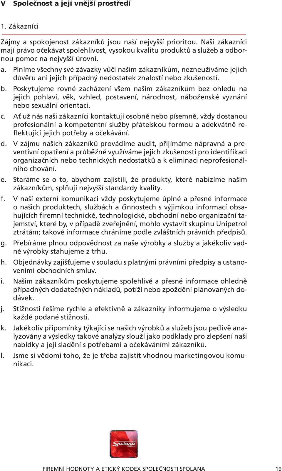 služeb a odbornou pomoc na nejvyšší úrovni. a. Plníme všechny své závazky vůči našim zákazníkům, nezneužíváme jejich důvěru ani jejich případný nedostatek znalostí nebo zkušeností. b.