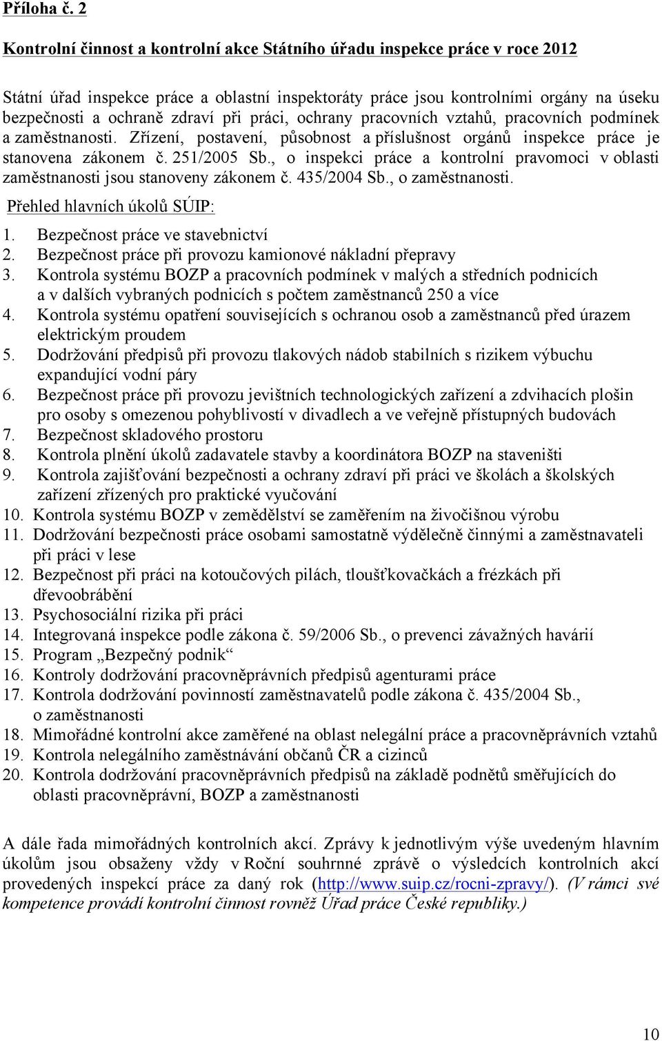 při práci, ochrany pracovních vztahů, pracovních podmínek a zaměstnanosti. Zřízení, postavení, působnost a příslušnost orgánů inspekce práce je stanovena zákonem č.