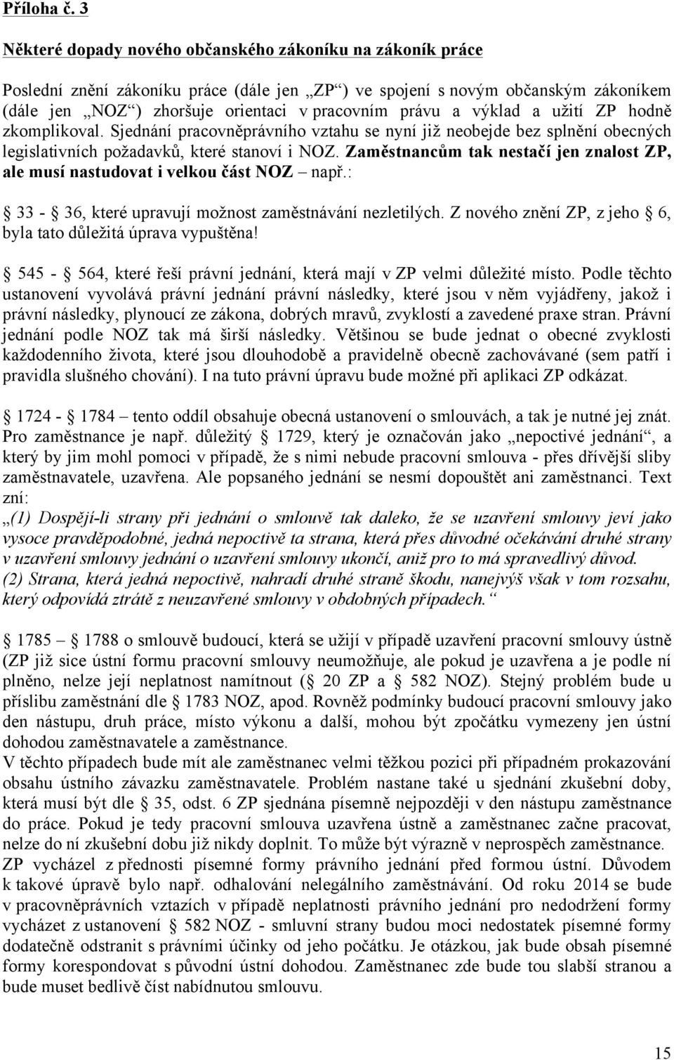 výklad a užití ZP hodně zkomplikoval. Sjednání pracovněprávního vztahu se nyní již neobejde bez splnění obecných legislativních požadavků, které stanoví i NOZ.