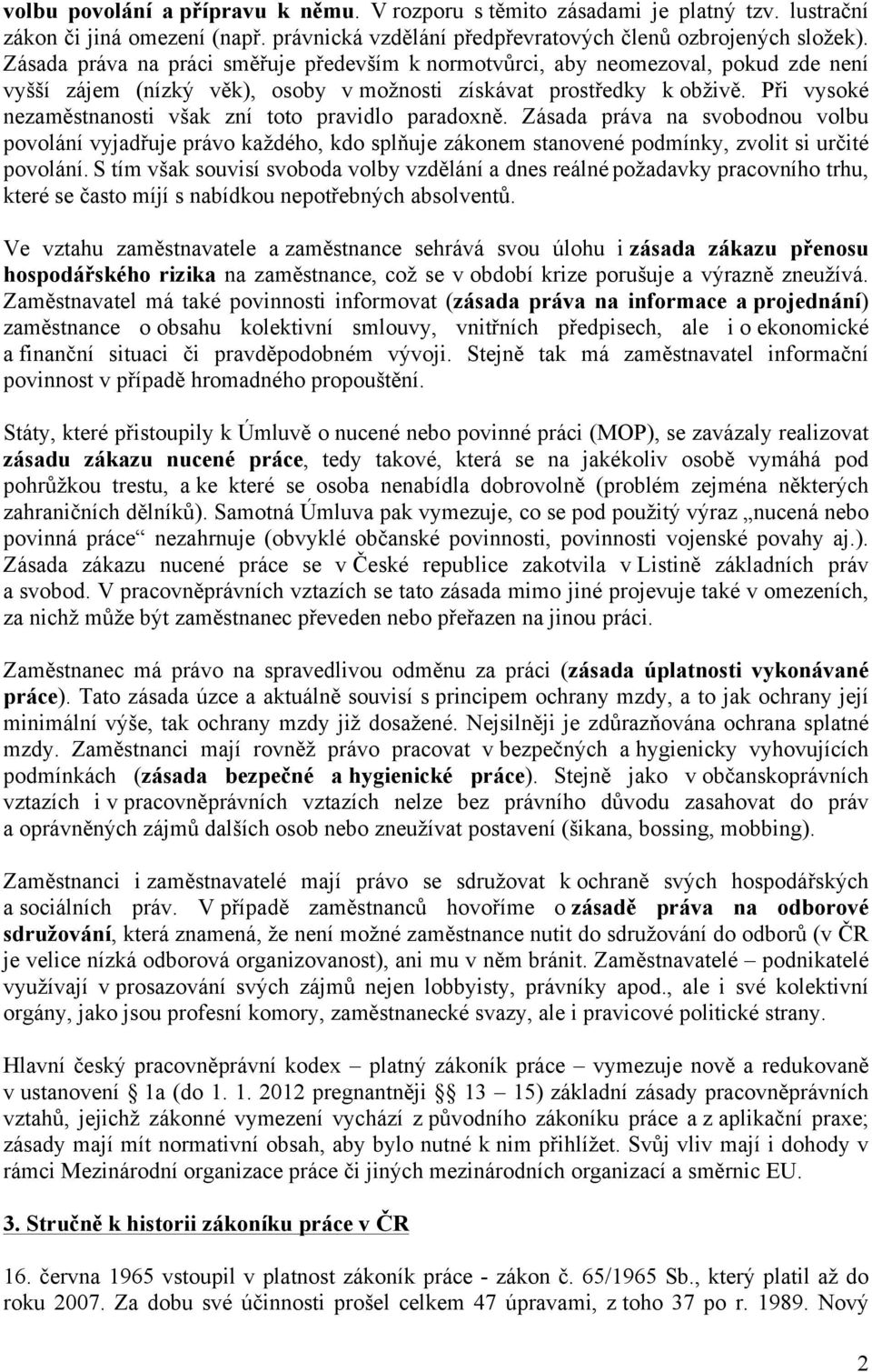 Při vysoké nezaměstnanosti však zní toto pravidlo paradoxně. Zásada práva na svobodnou volbu povolání vyjadřuje právo každého, kdo splňuje zákonem stanovené podmínky, zvolit si určité povolání.