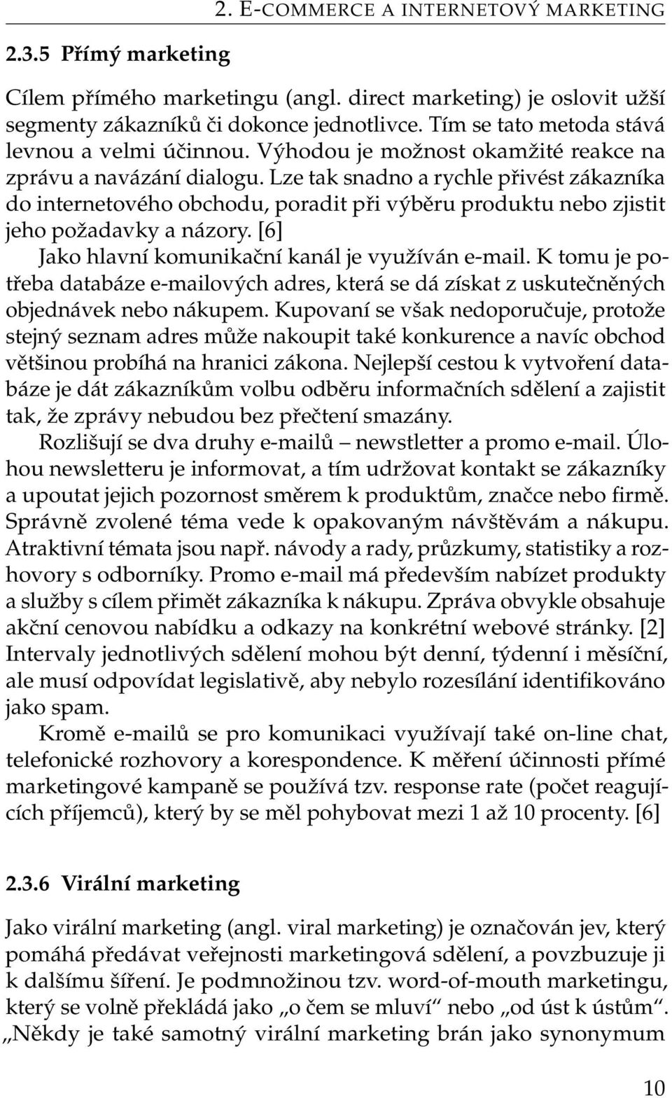 Lze tak snadno a rychle přivést zákazníka do internetového obchodu, poradit při výběru produktu nebo zjistit jeho požadavky a názory. [6] Jako hlavní komunikační kanál je využíván e-mail.