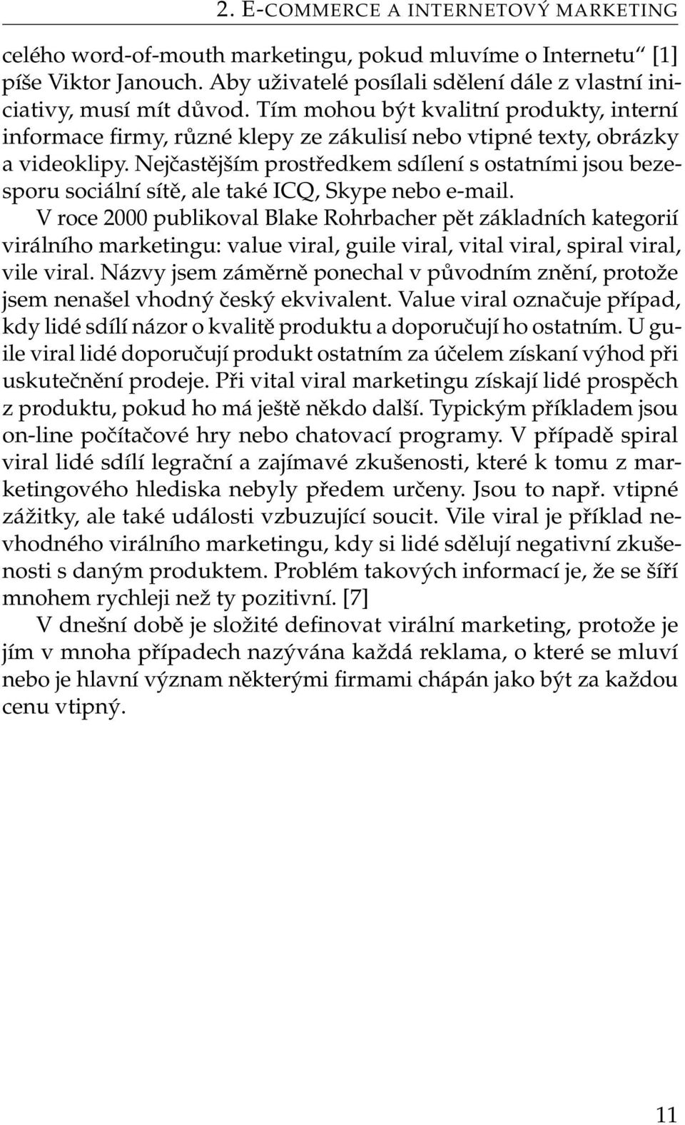 Nejčastějším prostředkem sdílení s ostatními jsou bezesporu sociální sítě, ale také ICQ, Skype nebo e-mail.