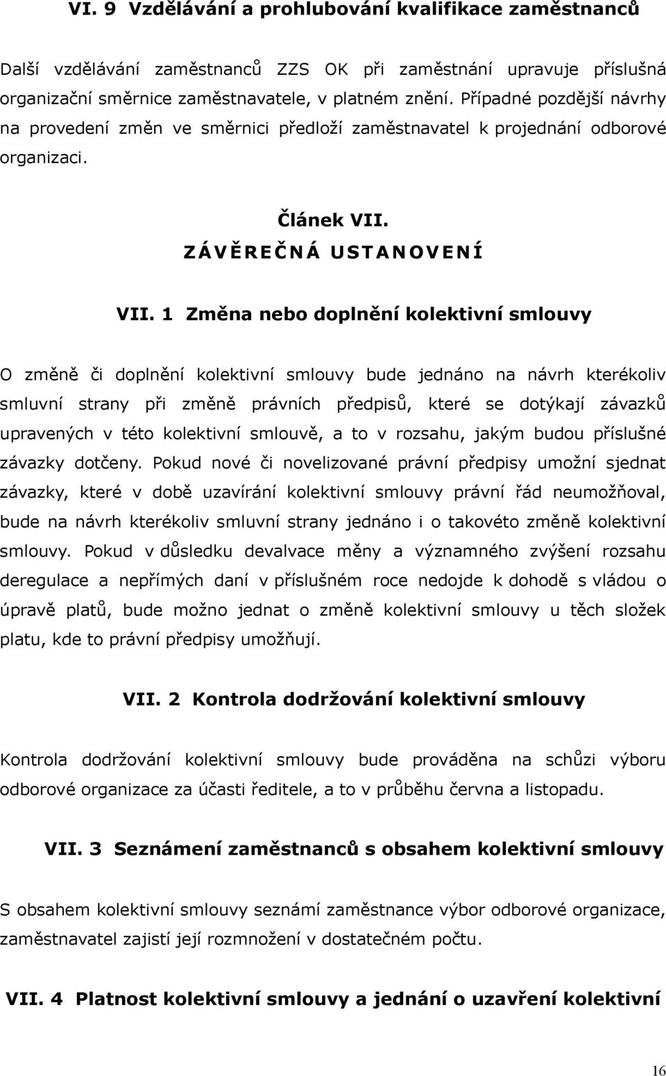 1 Změna nebo doplnění kolektivní smlouvy O změně či doplnění kolektivní smlouvy bude jednáno na návrh kterékoliv smluvní strany při změně právních předpisů, které se dotýkají závazků upravených v