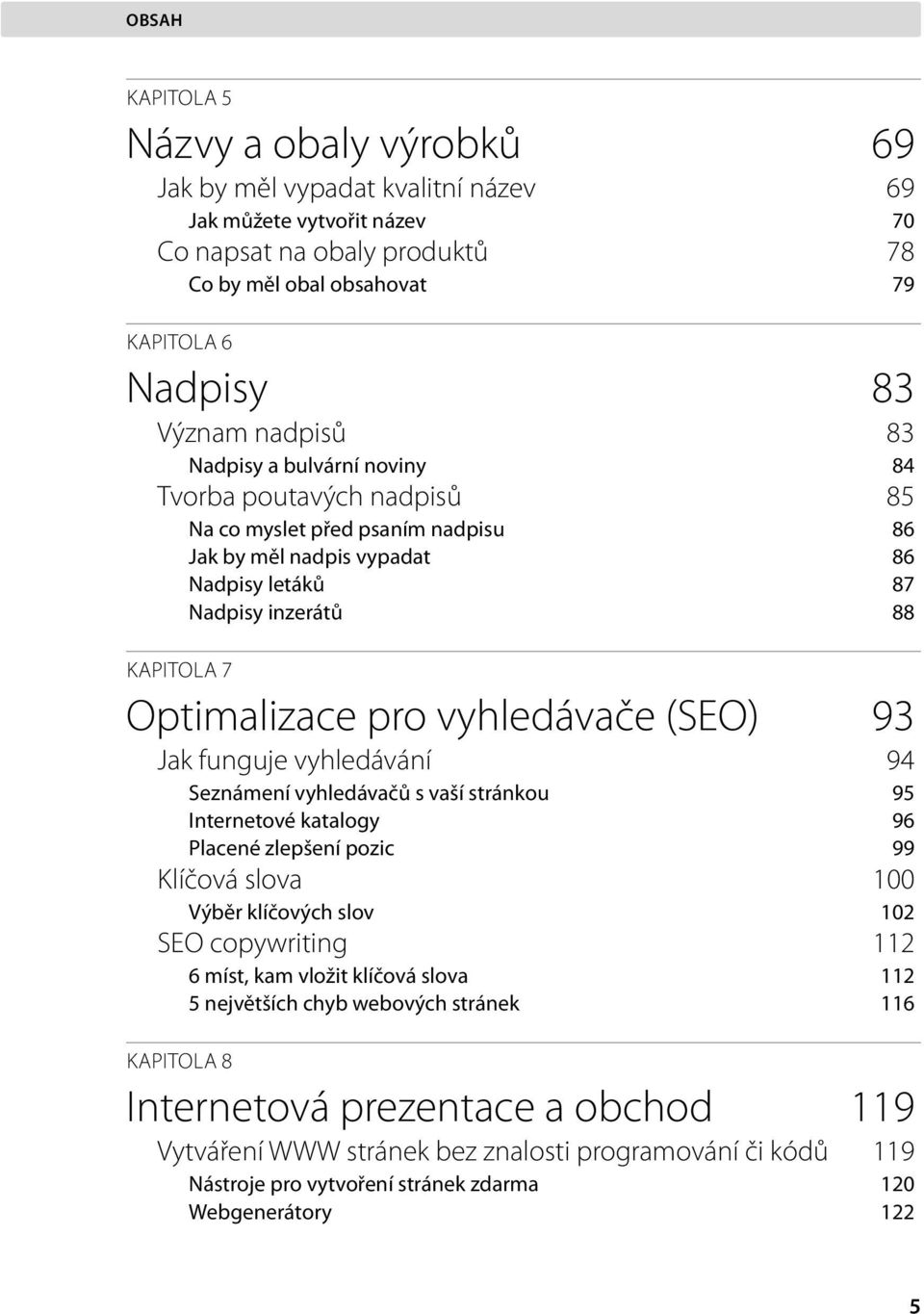 vyhledávače (SEO) 93 Jak funguje vyhledávání 94 Seznámení vyhledávačů s vaší stránkou 95 Internetové katalogy 96 Placené zlepšení pozic 99 Klíčová slova 100 Výběr klíčových slov 102 SEO copywriting