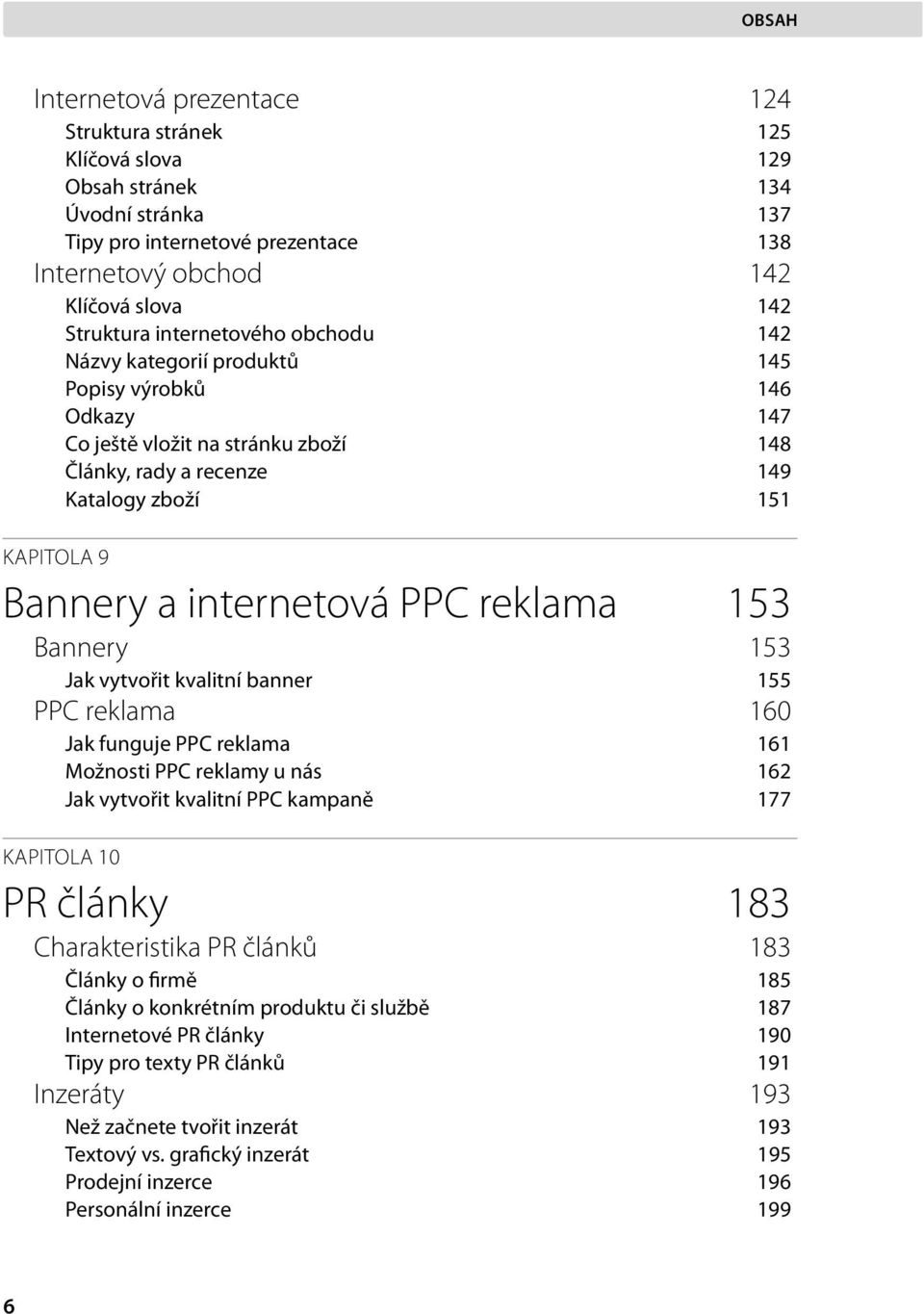 internetová PPC reklama 153 Bannery 153 Jak vytvořit kvalitní banner 155 PPC reklama 160 Jak funguje PPC reklama 161 Možnosti PPC reklamy u nás 162 Jak vytvořit kvalitní PPC kampaně 177 KAPITOLA 10