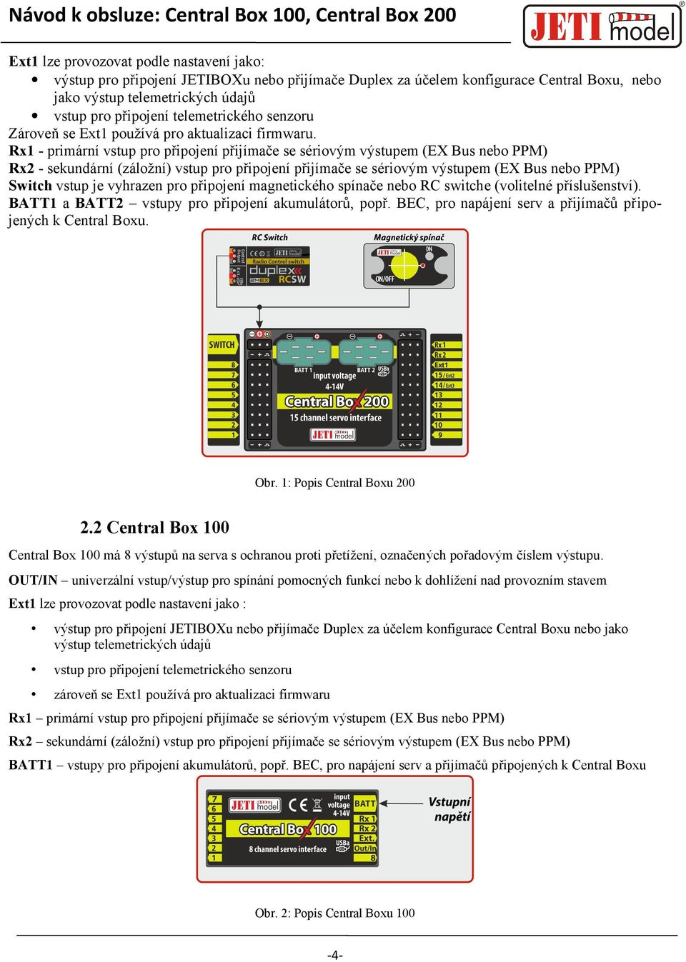 Rx1 - primární vstup pro připojení přijímače se sériovým výstupem (EX Bus nebo PPM) Rx2 - sekundární (záložní) vstup pro připojení přijímače se sériovým výstupem (EX Bus nebo PPM) Switch vstup je