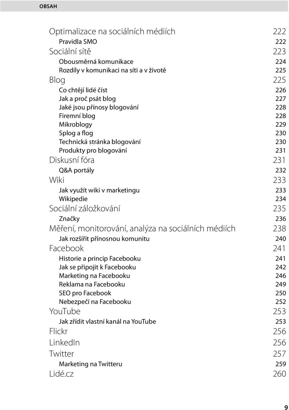 wiki v marketingu 233 Wikipedie 234 Sociální záložkování 235 Značky 236 Měření, monitorování, analýza na sociálních médiích 238 Jak rozšířit přínosnou komunitu 240 Facebook 241 Historie a princip