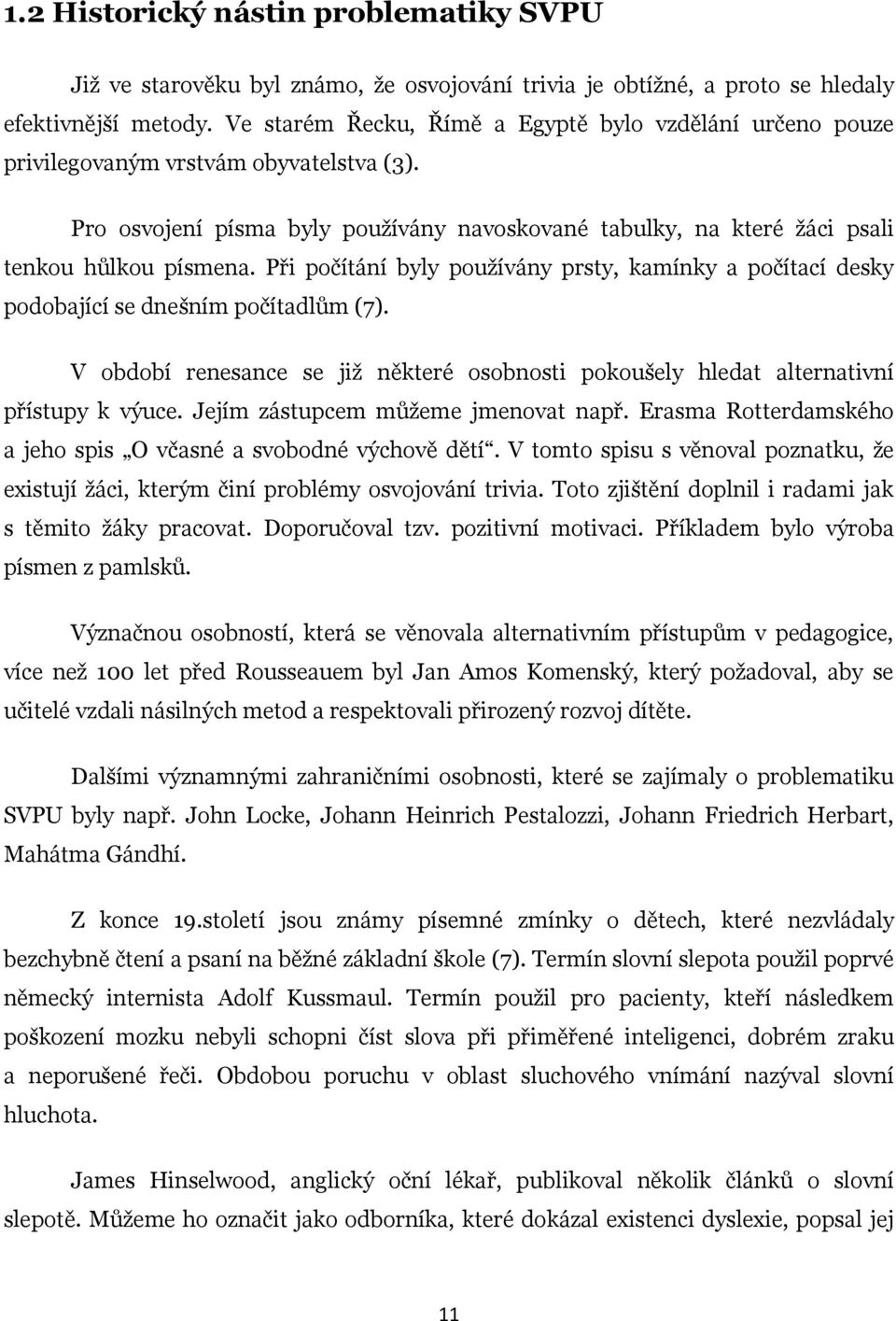 Při počítání byly používány prsty, kamínky a počítací desky podobající se dnešním počítadlům (7). V období renesance se již některé osobnosti pokoušely hledat alternativní přístupy k výuce.