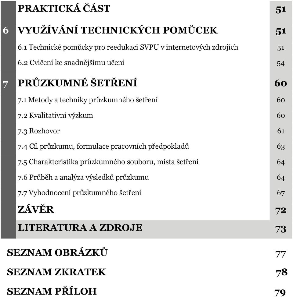 3 Rozhovor 61 7.4 Cíl průzkumu, formulace pracovních předpokladů 63 7.5 Charakteristika průzkumného souboru, místa šetření 64 7.