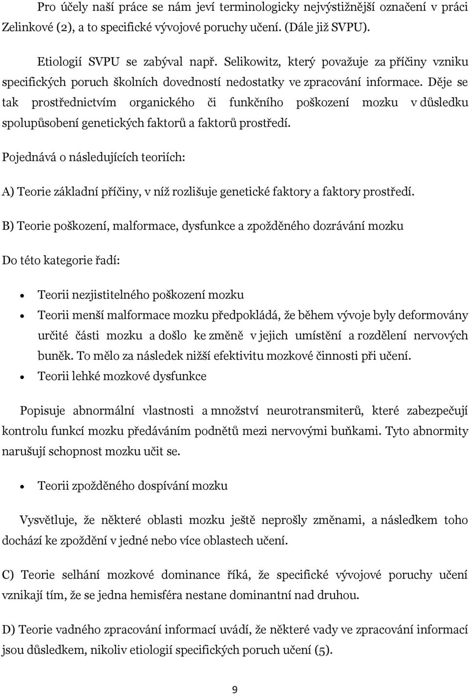 Děje se tak prostřednictvím organického či funkčního poškození mozku v důsledku spolupůsobení genetických faktorů a faktorů prostředí.