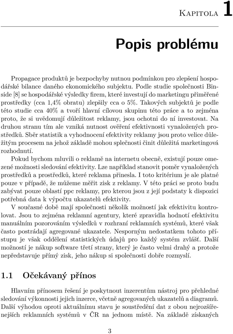 Takových subjektů je podle této studie cca 40% a tvoří hlavní cílovou skupinu této práce a to zejména proto, že si uvědomují důležitost reklamy, jsou ochotni do ní investovat.