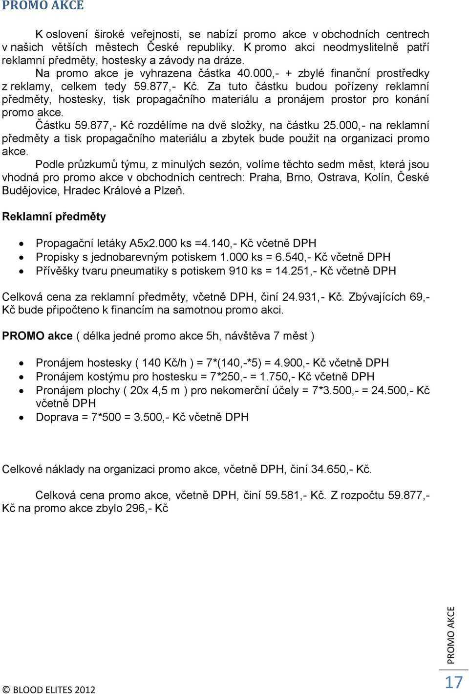 Za tuto částku budou pořízeny reklamní předměty, hostesky, tisk propagačního materiálu a pronájem prostor pro konání promo akce. Částku 59.877,- Kč rozdělíme na dvě složky, na částku 25.