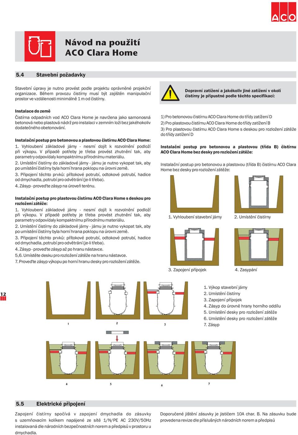 Instalace do země Čistírna odpadních vod je navržena jako samonosná betonová nebo plastová nádrž pro instalaci v zemním loži bez jakéhokoliv dodatečného obetonování.