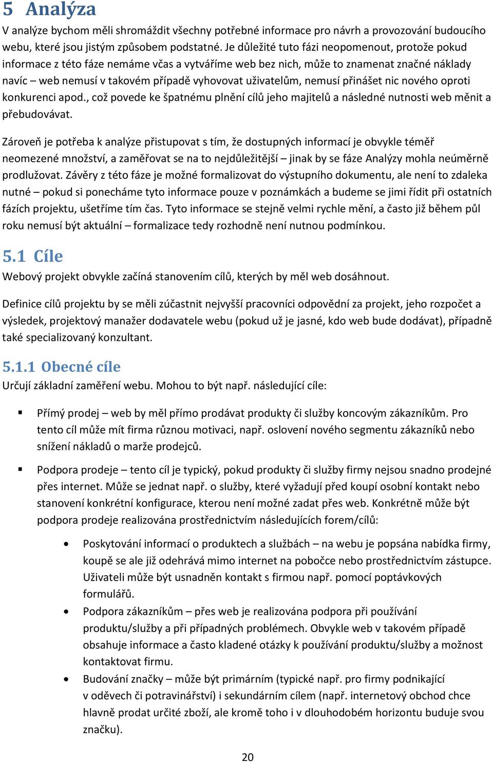 nemusí přinášet nic nového oproti konkurenci apod., což povede ke špatnému plnění cílů jeho majitelů a následné nutnosti web měnit a přebudovávat.