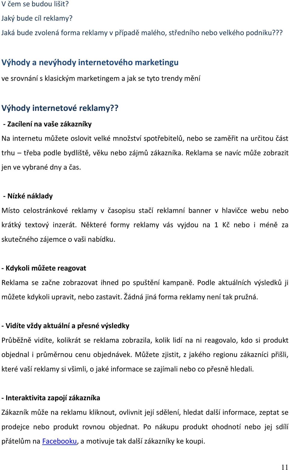 ? - Zacílení na vaše zákazníky Na internetu můžete oslovit velké množství spotřebitelů, nebo se zaměřit na určitou část trhu třeba podle bydliště, věku nebo zájmů zákazníka.