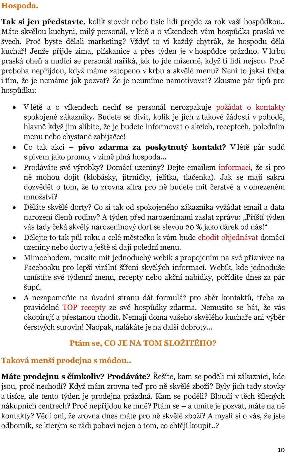 V krbu praská oheň a nudící se personál naříká, jak to jde mizerně, kdyţ ti lidi nejsou. Proč proboha nepřijdou, kdyţ máme zatopeno v krbu a skvělé menu?