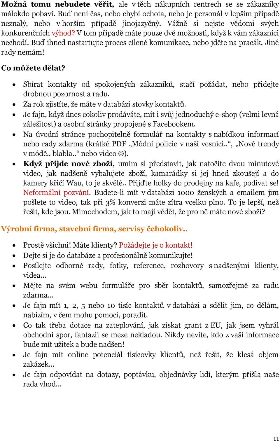 Jiné rady nemám! Co můžete dělat? Sbírat kontakty od spokojených zákazníků, stačí poţádat, nebo přidejte drobnou pozornost a radu. Za rok zjistíte, ţe máte v databázi stovky kontaktů.