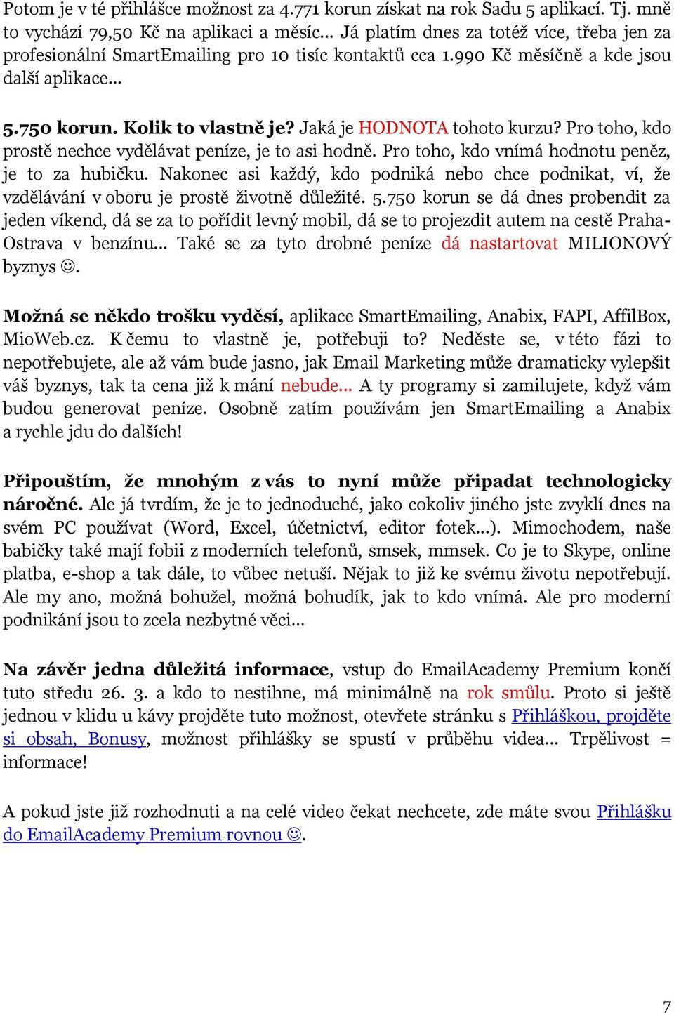 Jaká je HODNOTA tohoto kurzu? Pro toho, kdo prostě nechce vydělávat peníze, je to asi hodně. Pro toho, kdo vnímá hodnotu peněz, je to za hubičku.