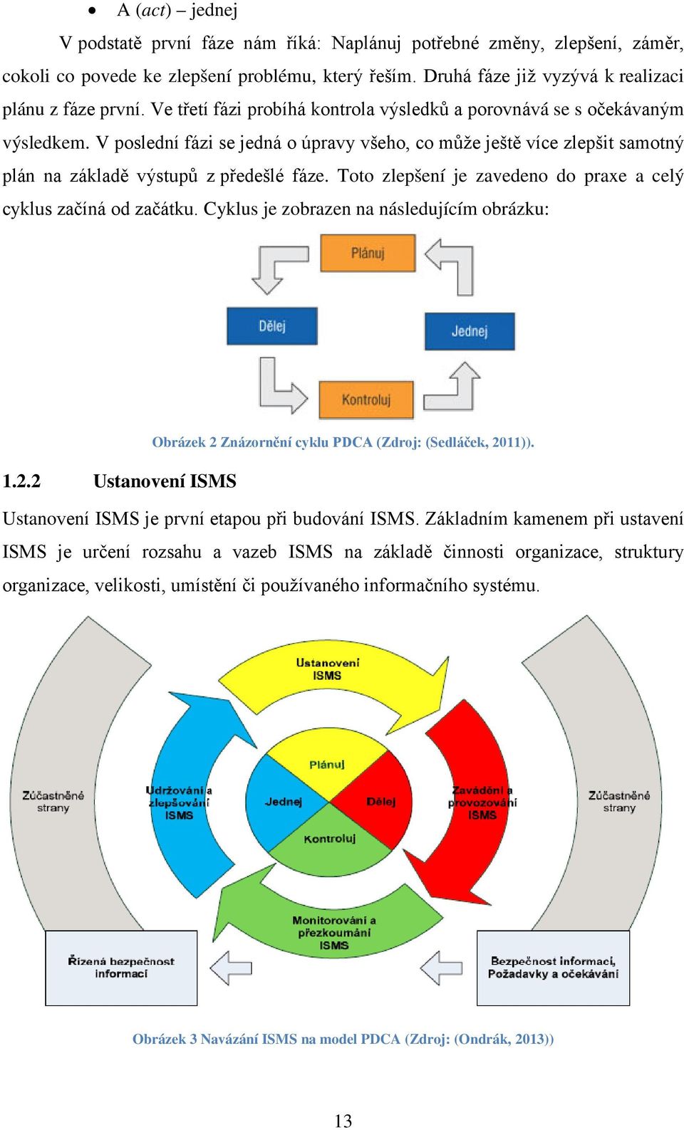 Toto zlepšení je zavedeno do praxe a celý cyklus začíná od začátku. Cyklus je zobrazen na následujícím obrázku: Obrázek 2 Znázornění cyklu PDCA (Zdroj: (Sedláček, 2011)). 1.2.2 Ustanovení ISMS Ustanovení ISMS je první etapou při budování ISMS.