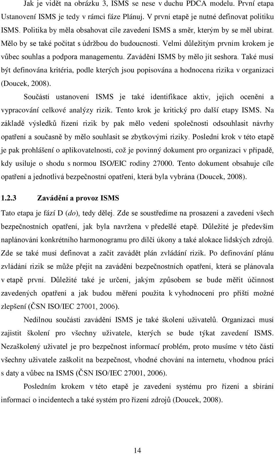 Zavádění ISMS by mělo jít seshora. Také musí být definována kritéria, podle kterých jsou popisována a hodnocena rizika v organizaci (Doucek, 2008).