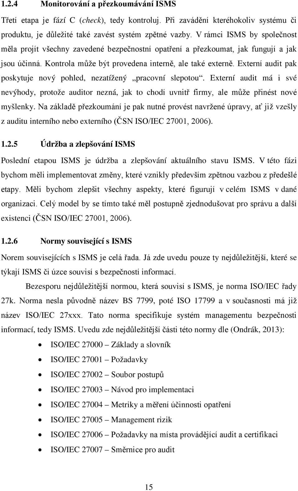 Externí audit pak poskytuje nový pohled, nezatížený pracovní slepotou. Externí audit má i své nevýhody, protože auditor nezná, jak to chodí uvnitř firmy, ale může přinést nové myšlenky.