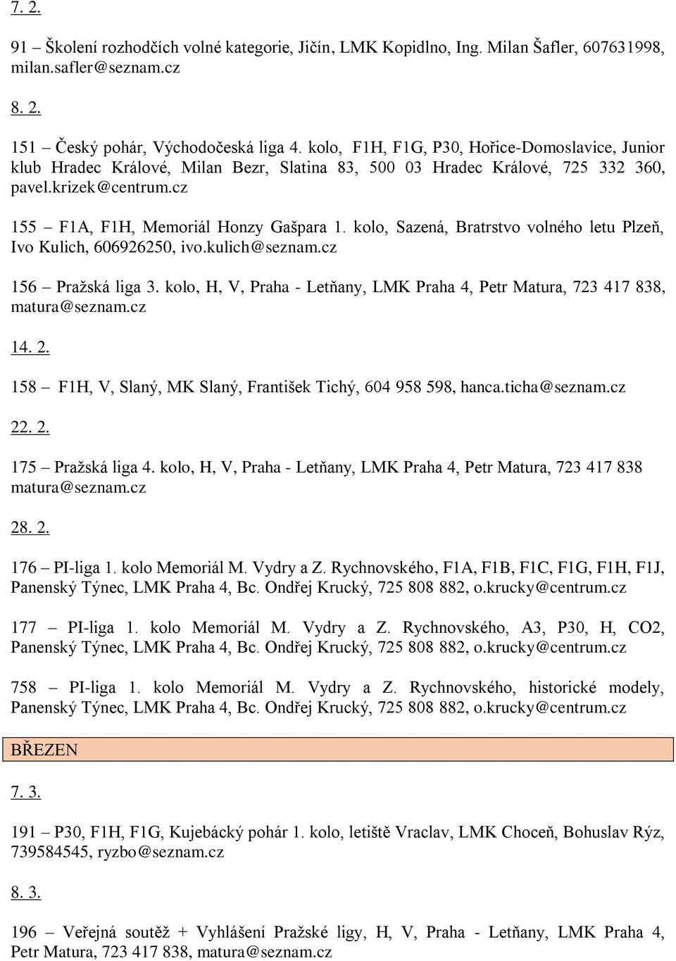 kolo, Sazená, Bratrstvo volného letu Plzeň, Ivo Kulich, 606926250, ivo.kulich@seznam.cz 156 Pražská liga 3. kolo, H, V, Praha - Letňany, LMK Praha 4, Petr Matura, 723 417 838, matura@seznam.cz 14. 2.