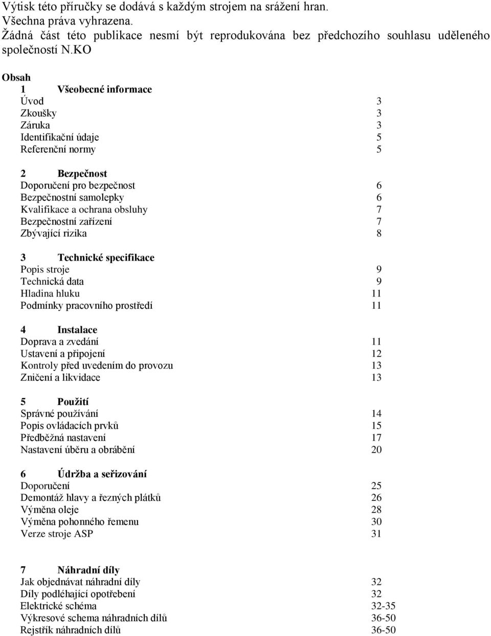 Bezpečnostní zařízení 7 Zbývající rizika 8 3 Technické specifikace Popis stroje 9 Technická data 9 Hladina hluku 11 Podmínky pracovního prostředí 11 4 Instalace Doprava a zvedání 11 Ustavení a