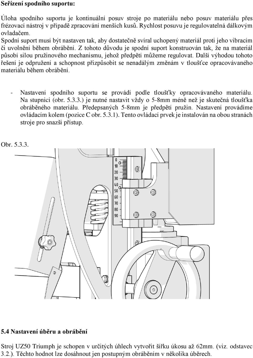 Z tohoto důvodu je spodní suport konstruován tak, že na materiál působí silou pružinového mechanismu, jehož předpětí můžeme regulovat.