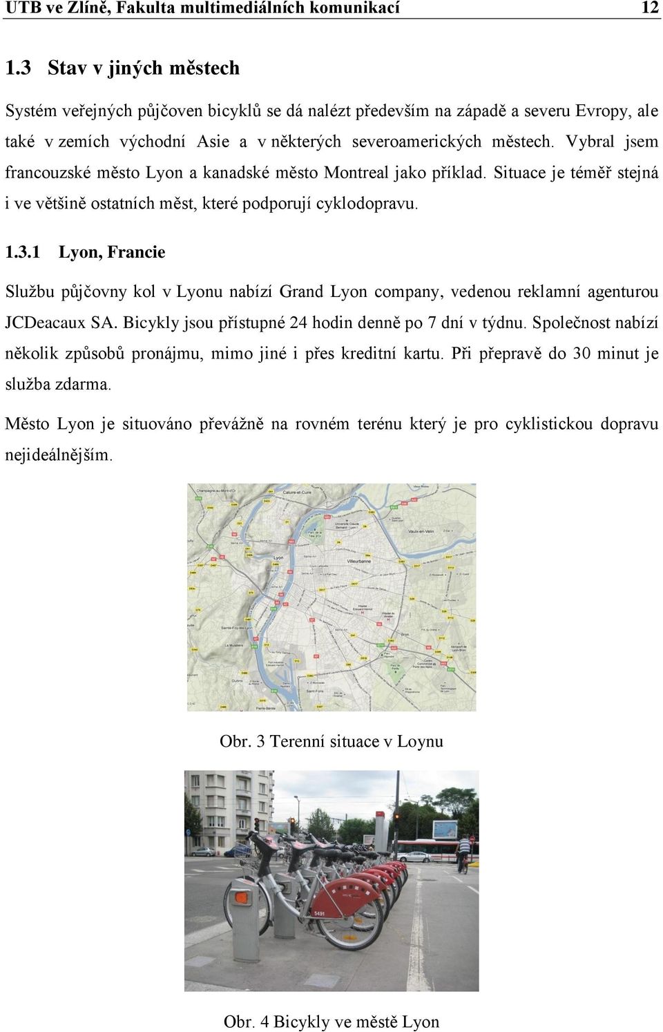 Vybral jsem francouzské město Lyon a kanadské město Montreal jako příklad. Situace je téměř stejná i ve většině ostatních měst, které podporují cyklodopravu. 1.3.