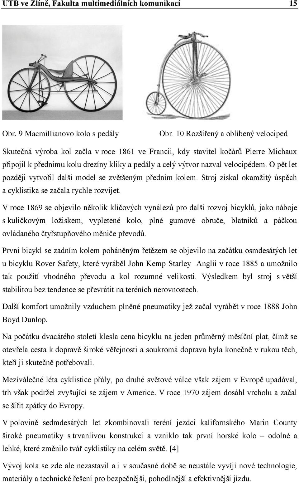 O pět let později vytvořil další model se zvětšeným předním kolem. Stroj získal okamžitý úspěch a cyklistika se začala rychle rozvíjet.