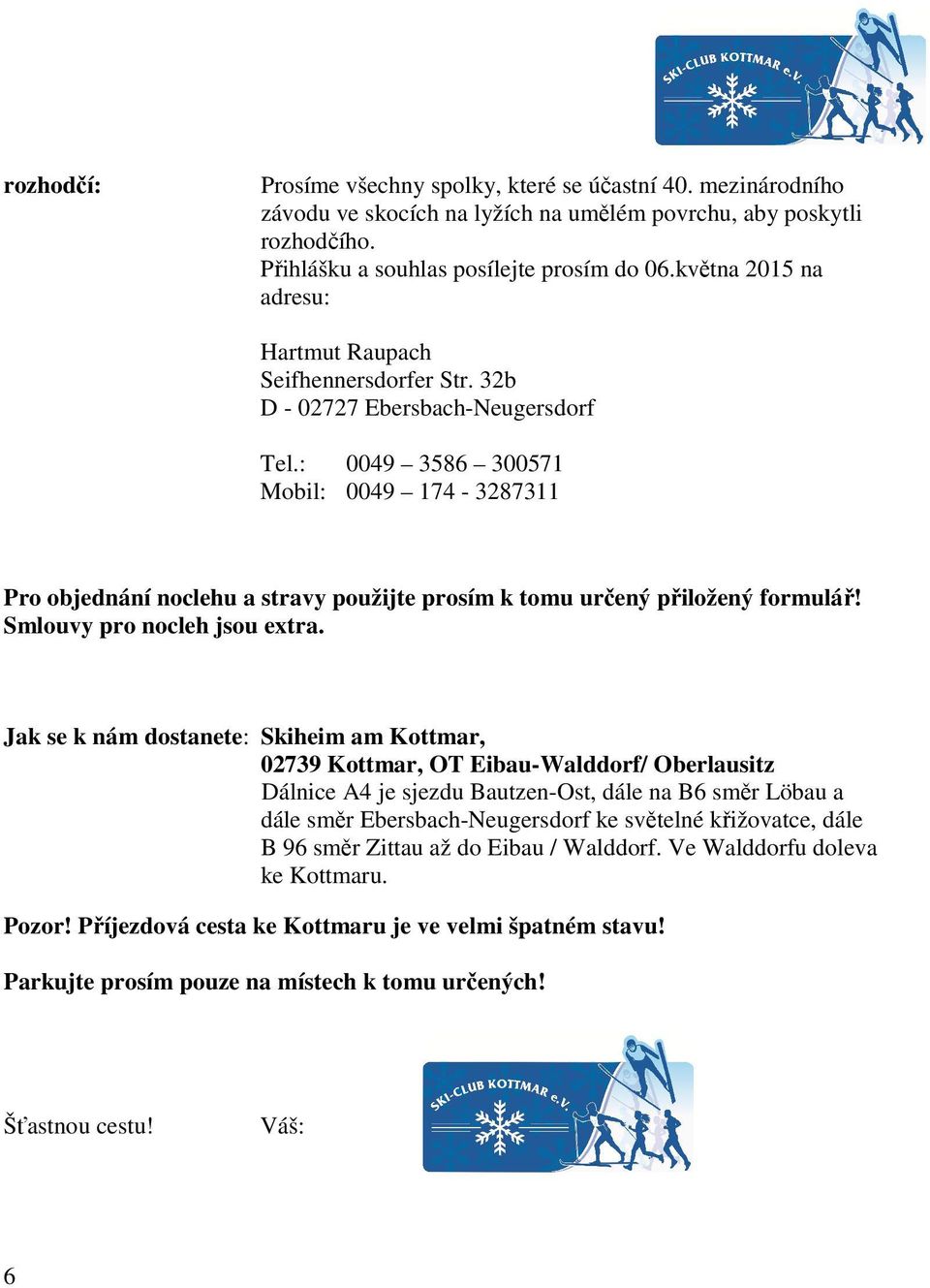 : 0049 3586 300571 Mobil: 0049 174-3287311 Pro objednání noclehu a stravy použijte prosím k tomu určený přiložený formulář! Smlouvy pro nocleh jsou extra.