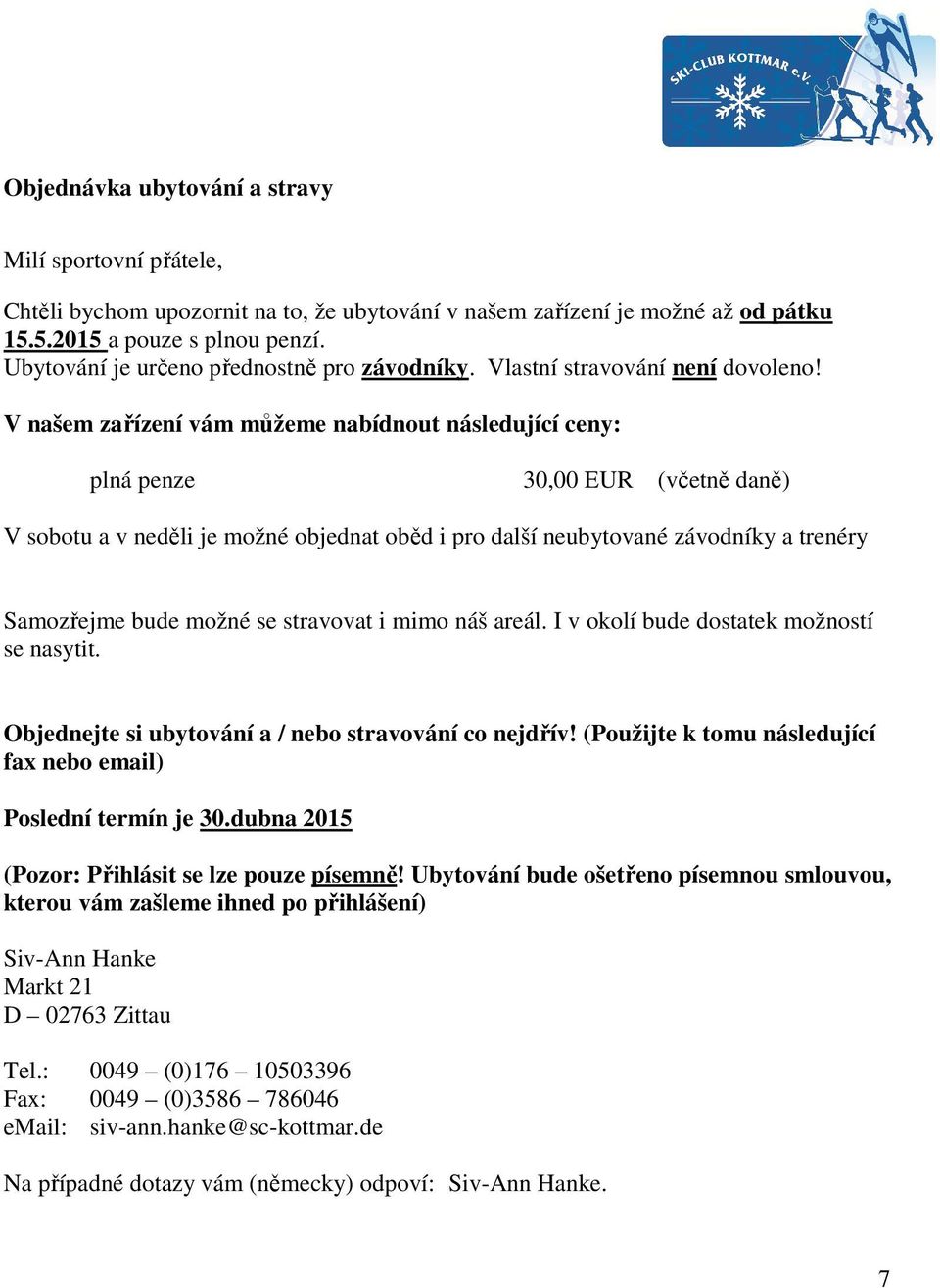 V našem zařízení vám můžeme nabídnout následující ceny: plná penze 30,00 EUR (včetně daně) V sobotu a v neděli je možné objednat oběd i pro další neubytované závodníky a trenéry Samozřejme bude možné