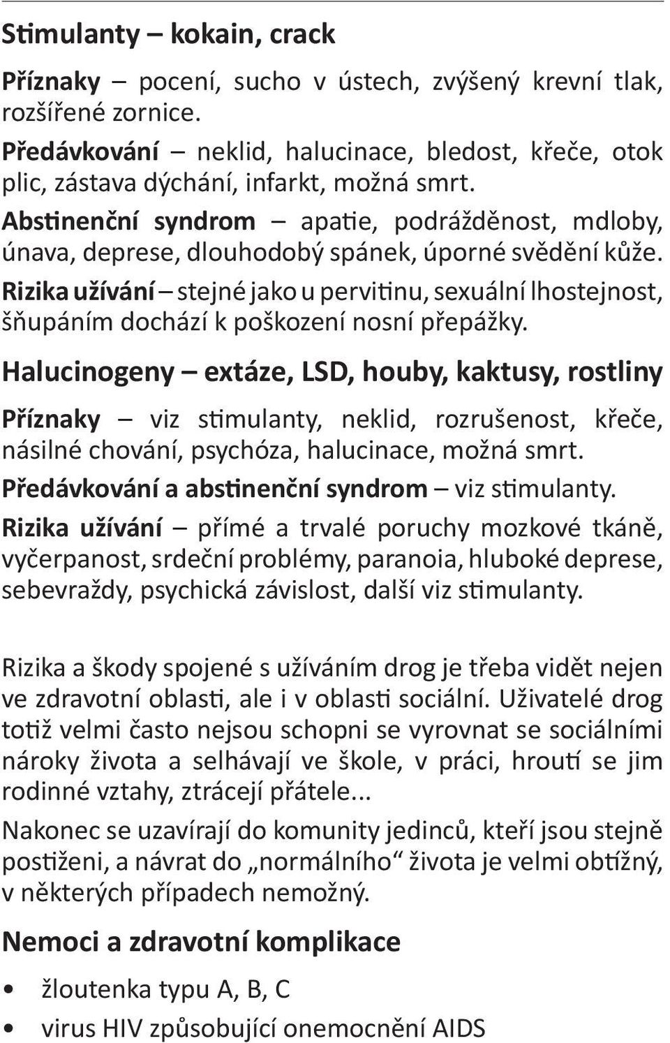 Rizika užívání stejné jako u pervitinu, sexuální lhostejnost, šňupáním dochází k poškození nosní přepážky.