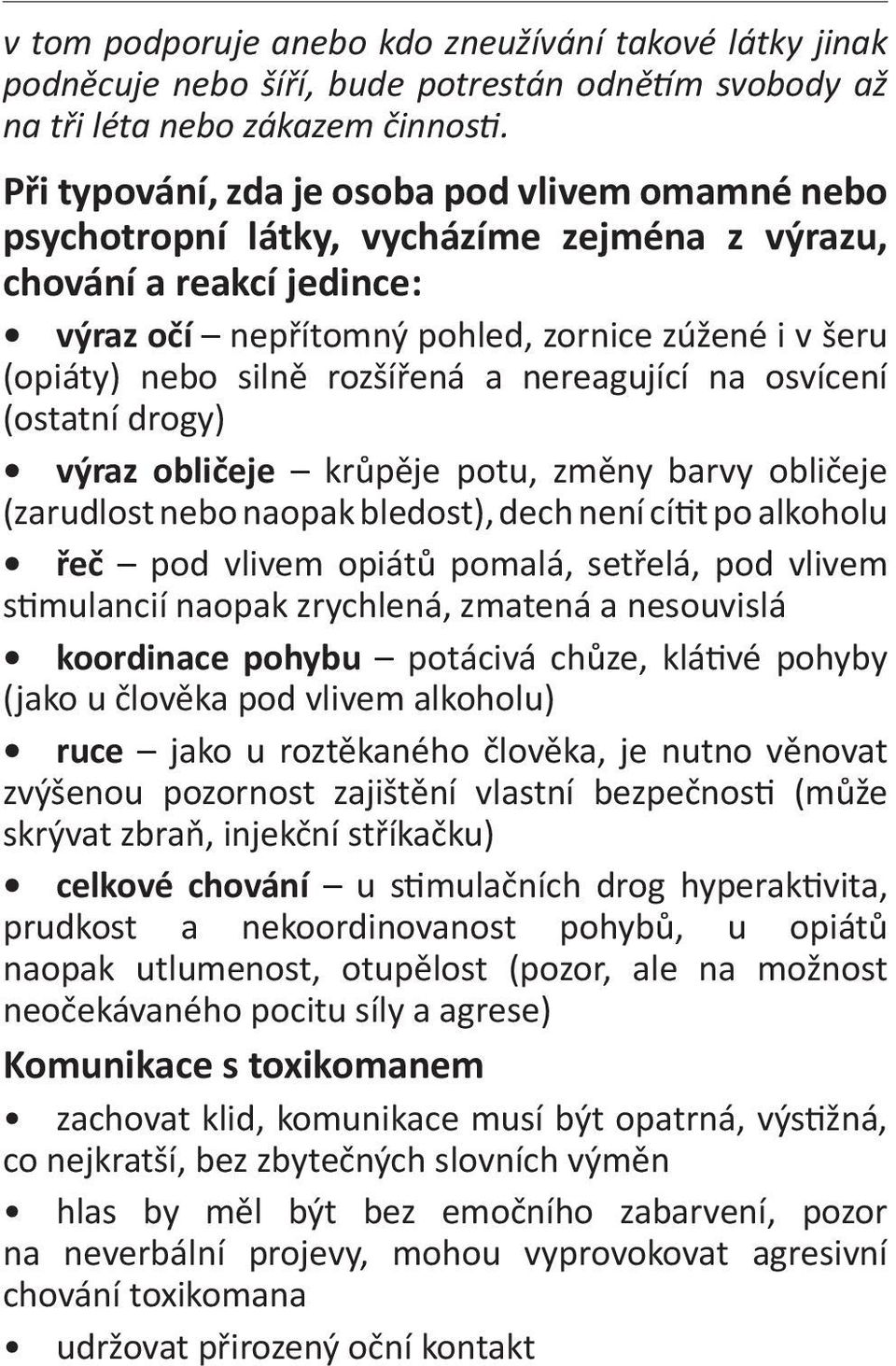 rozšířená a nereagující na osvícení (ostatní drogy) výraz obličeje krůpěje potu, změny barvy obličeje (zarudlost nebo naopak bledost), dech není cítit po alkoholu řeč pod vlivem opiátů pomalá,