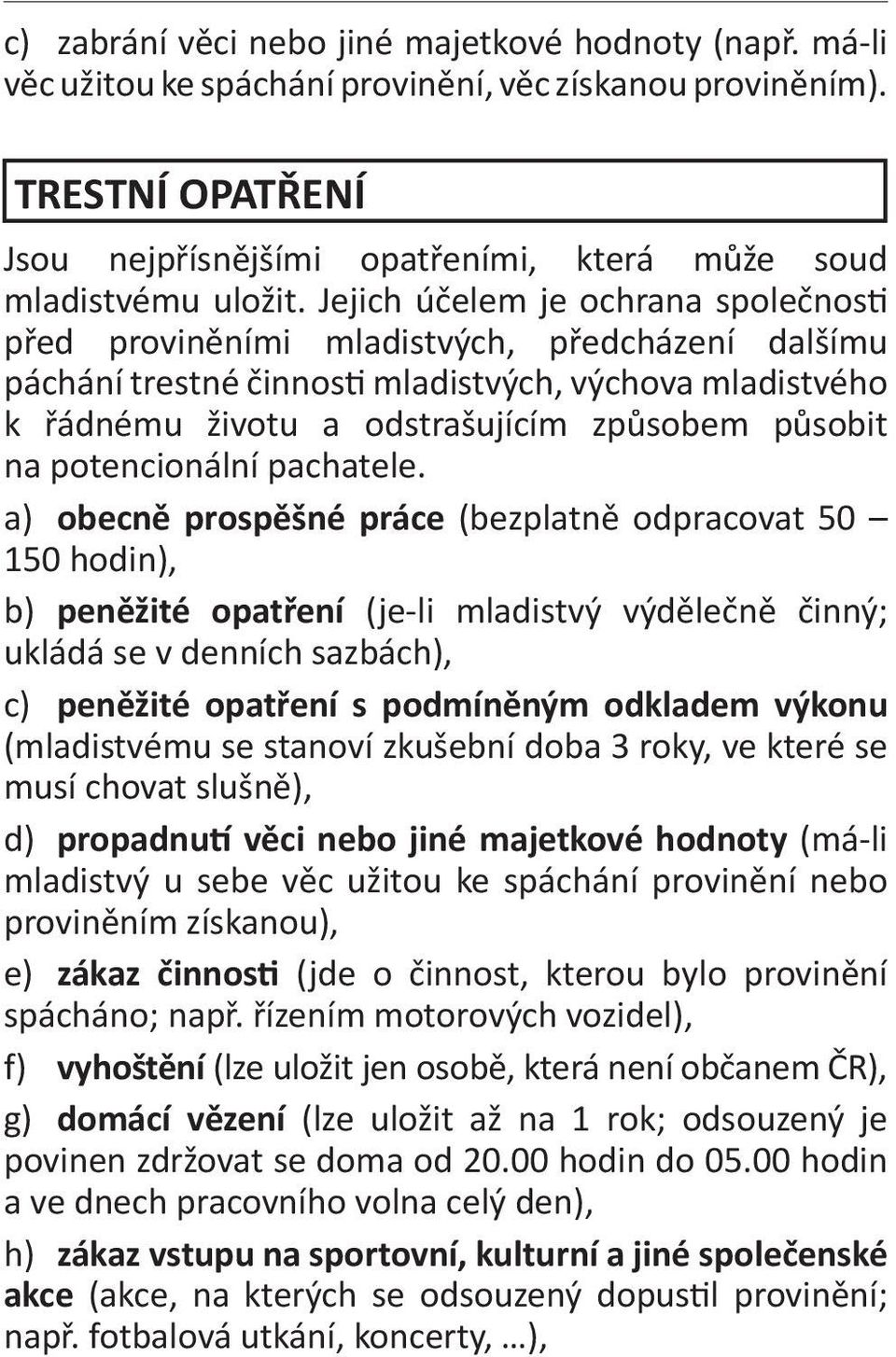 Jejich účelem je ochrana společnosti před proviněními mladistvých, předcházení dalšímu páchání trestné činnosti mladistvých, výchova mladistvého k řádnému životu a odstrašujícím způsobem působit na