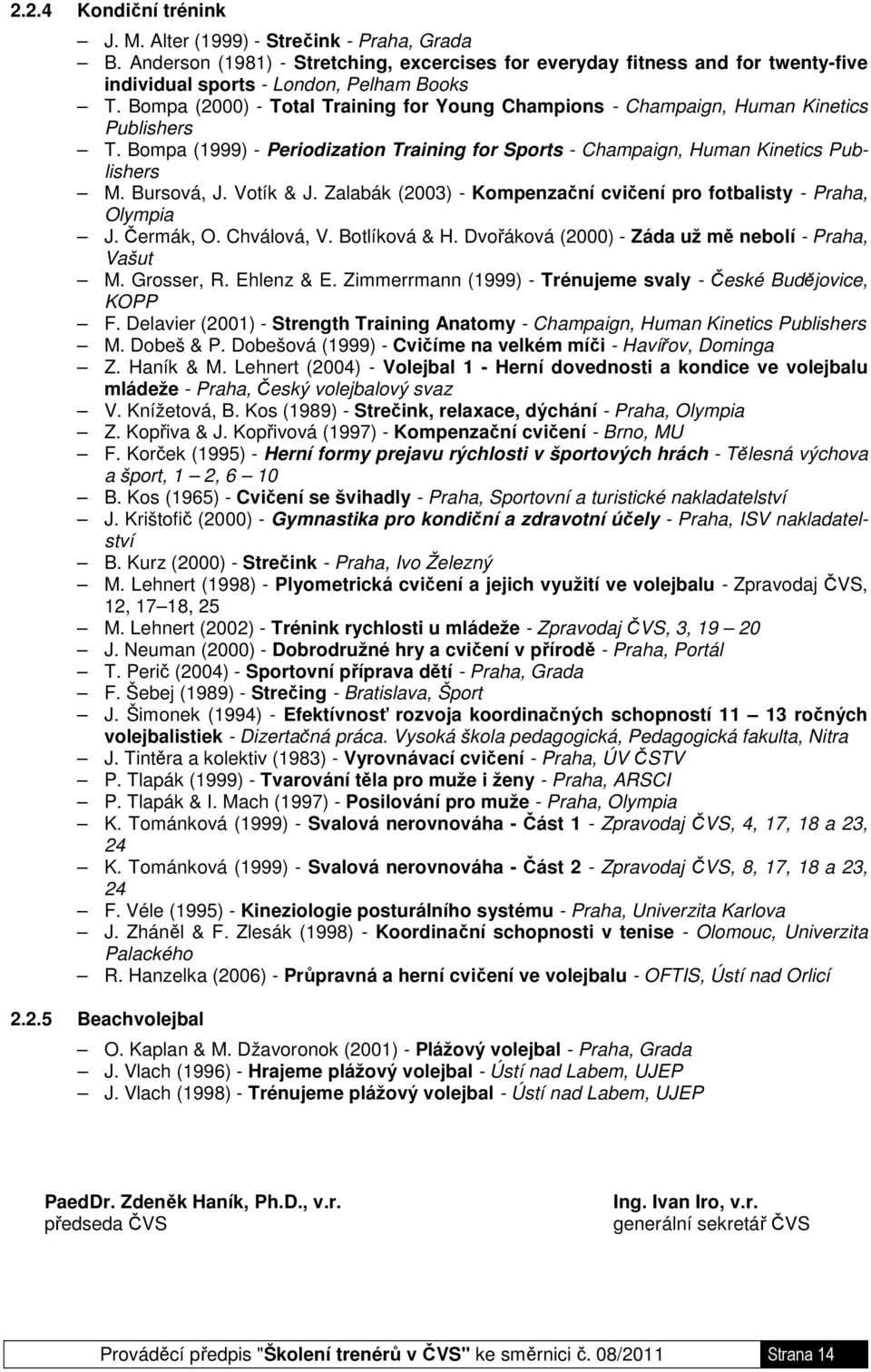 Votík & J. Zalabák (2003) - Kompenzační cvičení pro fotbalisty - Praha, Olympia J. Čermák, O. Chválová, V. Botlíková & H. Dvořáková (2000) - Záda už mě nebolí - Praha, Vašut M. Grosser, R. Ehlenz & E.