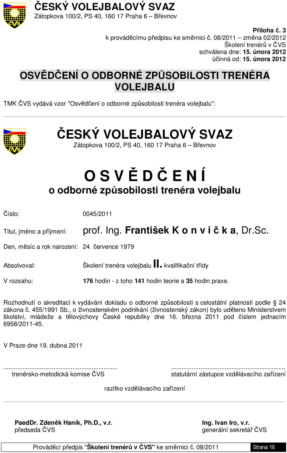 února 2012 OSVĚDČENÍ O ODBORNÉ ZPŮSOBILOSTI TRENÉRA VOLEJBALU TMK ČVS vydává vzor "Osvědčení o odborné způsobilosti trenéra volejbalu": ČESKÝ VOLEJBALOVÝ SVAZ Zátopkova 100/2, PS 40, 160 17 Praha 6