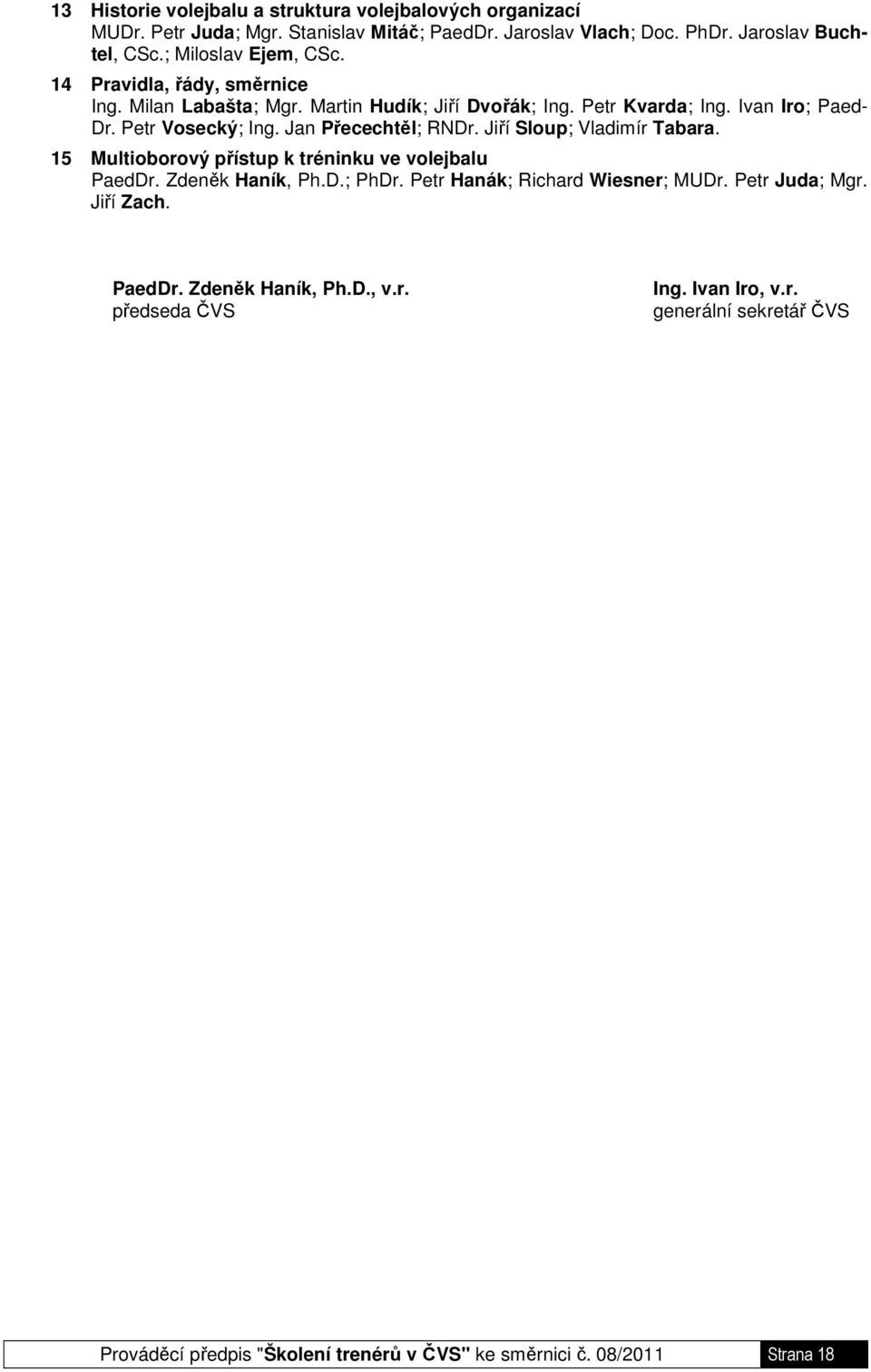 Jan Přecechtěl; RNDr. Jiří Sloup; Vladimír Tabara. 15 Multioborový přístup k tréninku ve volejbalu PaedDr. Zdeněk Haník, Ph.D.; PhDr. Petr Hanák; Richard Wiesner; MUDr.