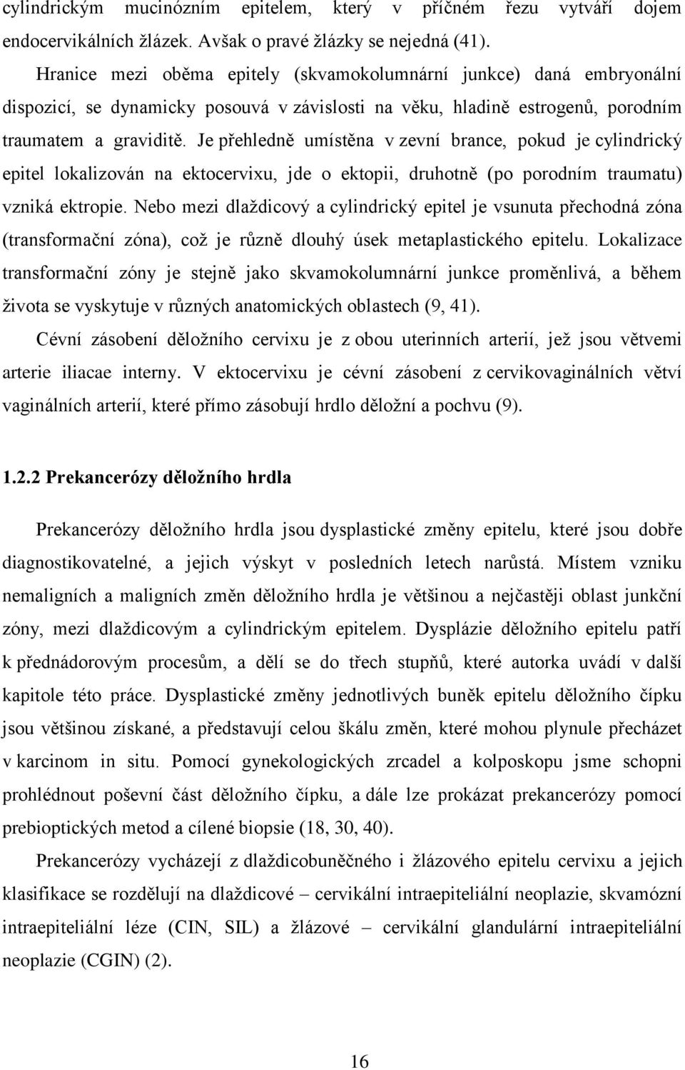 Je přehledně umístěna v zevní brance, pokud je cylindrický epitel lokalizován na ektocervixu, jde o ektopii, druhotně (po porodním traumatu) vzniká ektropie.